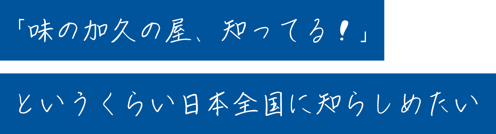 「味の加久の屋、知ってる！」というくらい日本全国に知らしめたい